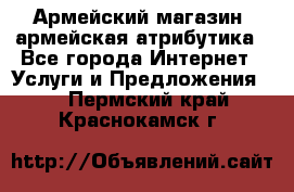 Армейский магазин ,армейская атрибутика - Все города Интернет » Услуги и Предложения   . Пермский край,Краснокамск г.